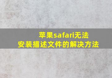 苹果safari无法安装描述文件的解决方法