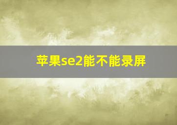 苹果se2能不能录屏