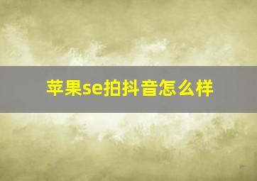 苹果se拍抖音怎么样