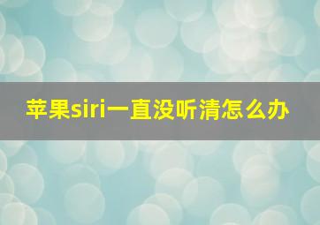 苹果siri一直没听清怎么办