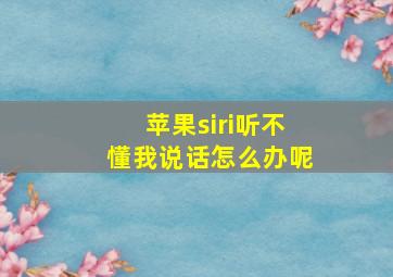 苹果siri听不懂我说话怎么办呢