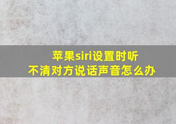 苹果siri设置时听不清对方说话声音怎么办