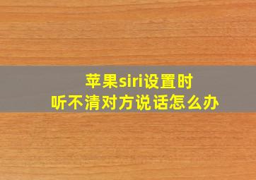 苹果siri设置时听不清对方说话怎么办