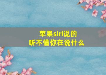 苹果siri说的听不懂你在说什么