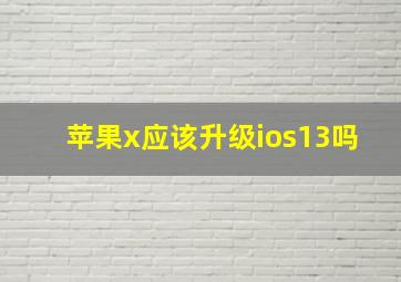 苹果x应该升级ios13吗