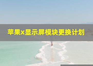 苹果x显示屏模块更换计划