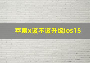 苹果x该不该升级ios15