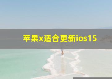 苹果x适合更新ios15