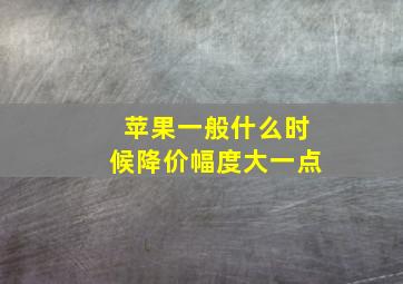 苹果一般什么时候降价幅度大一点