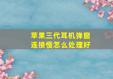 苹果三代耳机弹窗连接慢怎么处理好