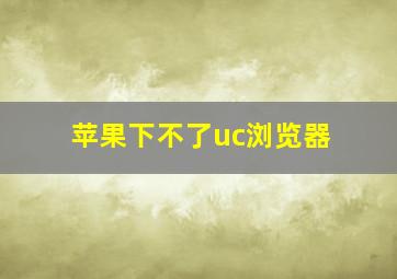 苹果下不了uc浏览器