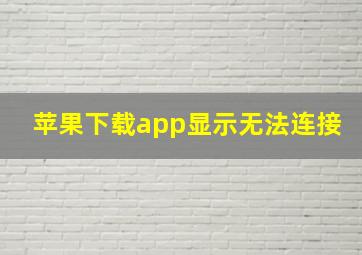 苹果下载app显示无法连接