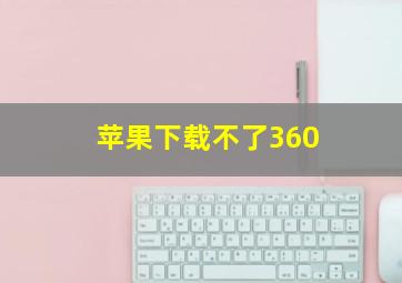 苹果下载不了360