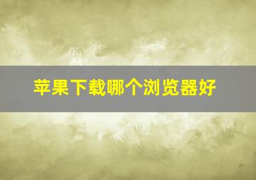 苹果下载哪个浏览器好