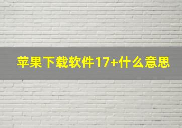 苹果下载软件17+什么意思