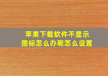 苹果下载软件不显示图标怎么办呢怎么设置