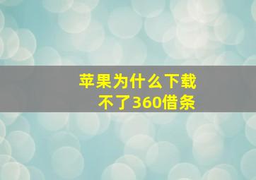 苹果为什么下载不了360借条