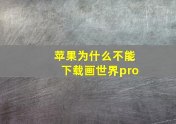 苹果为什么不能下载画世界pro