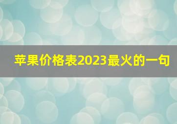 苹果价格表2023最火的一句