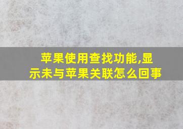 苹果使用查找功能,显示未与苹果关联怎么回事