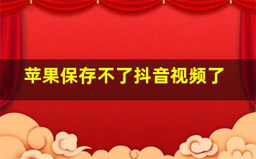 苹果保存不了抖音视频了