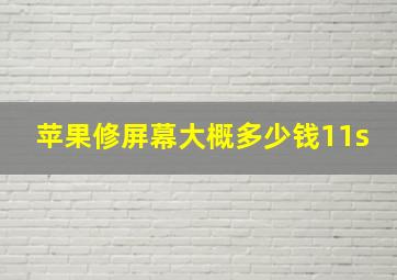 苹果修屏幕大概多少钱11s