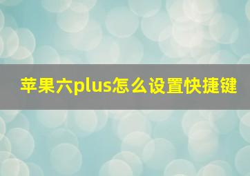 苹果六plus怎么设置快捷键