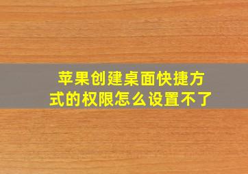 苹果创建桌面快捷方式的权限怎么设置不了