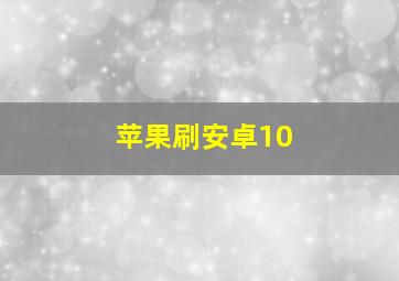 苹果刷安卓10