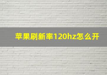 苹果刷新率120hz怎么开