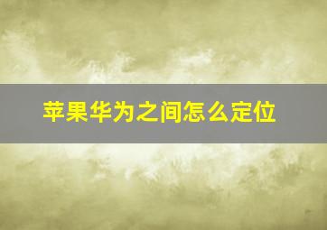 苹果华为之间怎么定位