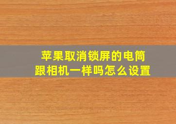 苹果取消锁屏的电筒跟相机一样吗怎么设置