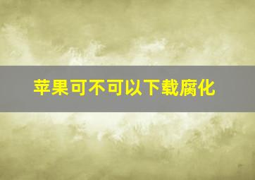 苹果可不可以下载腐化