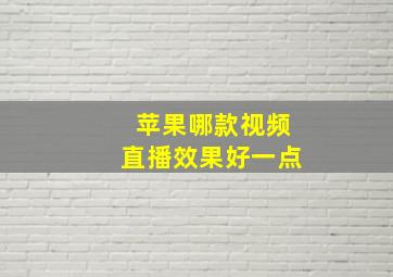 苹果哪款视频直播效果好一点