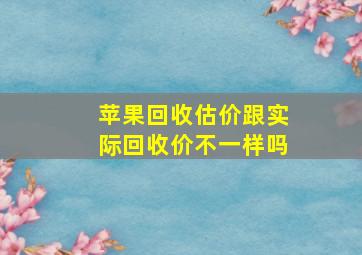 苹果回收估价跟实际回收价不一样吗