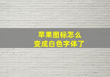 苹果图标怎么变成白色字体了