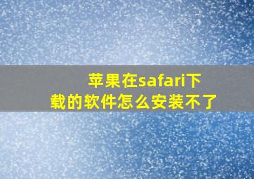 苹果在safari下载的软件怎么安装不了