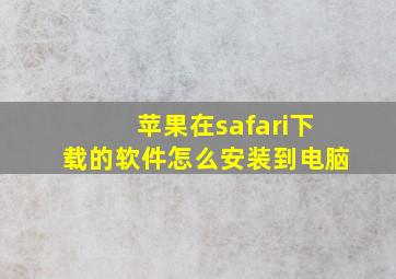 苹果在safari下载的软件怎么安装到电脑