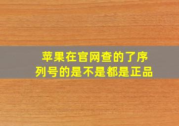 苹果在官网查的了序列号的是不是都是正品