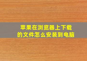 苹果在浏览器上下载的文件怎么安装到电脑