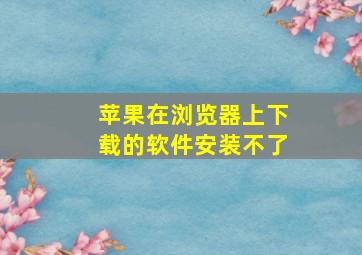 苹果在浏览器上下载的软件安装不了