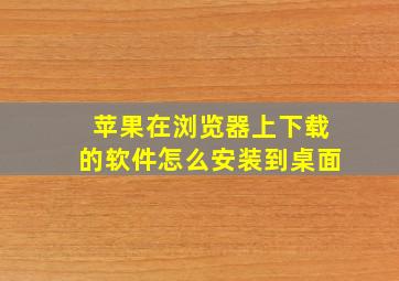 苹果在浏览器上下载的软件怎么安装到桌面