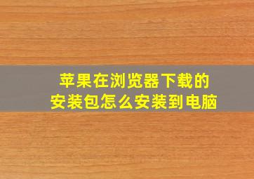 苹果在浏览器下载的安装包怎么安装到电脑