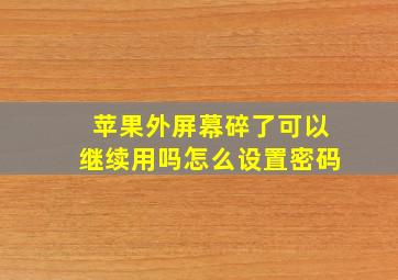 苹果外屏幕碎了可以继续用吗怎么设置密码