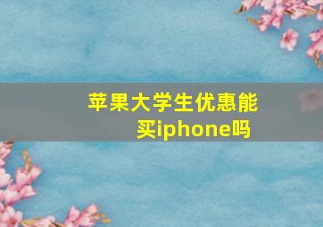 苹果大学生优惠能买iphone吗