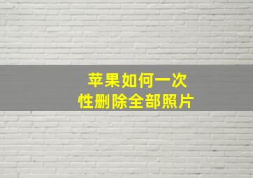 苹果如何一次性删除全部照片