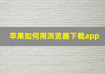 苹果如何用浏览器下载app