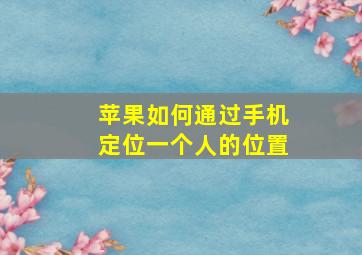 苹果如何通过手机定位一个人的位置