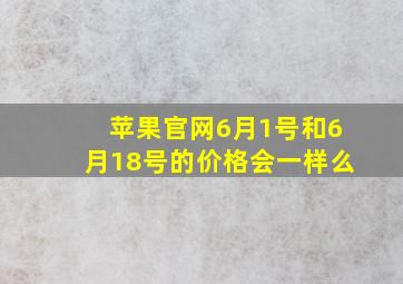 苹果官网6月1号和6月18号的价格会一样么