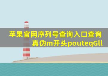 苹果官网序列号查询入口查询真伪m开头pouteqGll